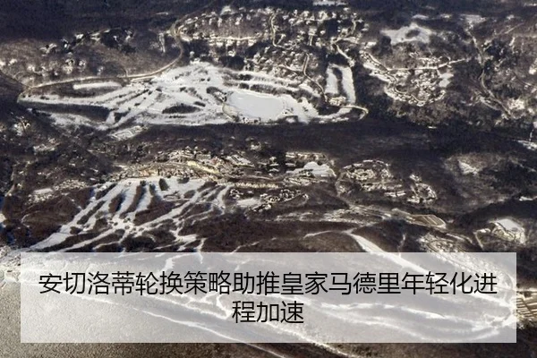 安切洛蒂轮换策略助推皇家马德里年轻化进程加速