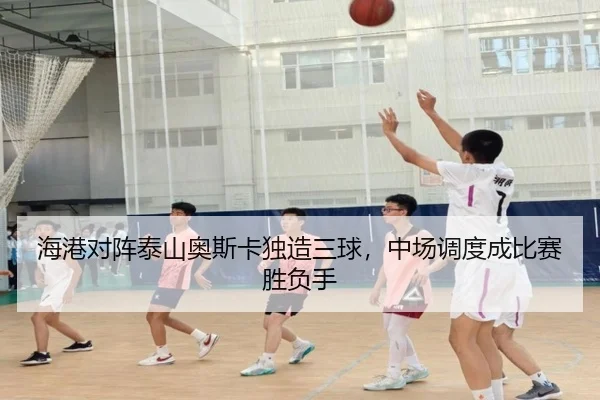 海港对阵泰山奥斯卡独造三球，中场调度成比赛胜负手